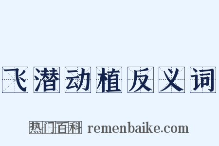 飞潜动植反义词是什么意思的图片